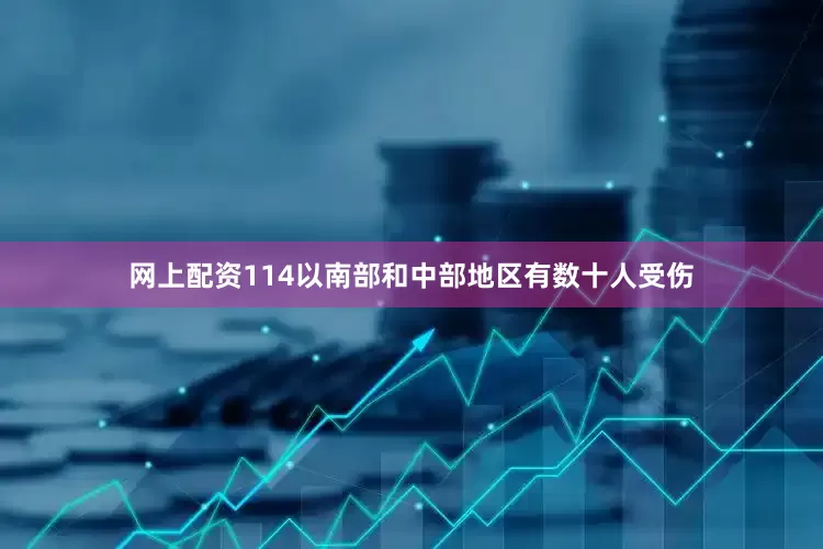网上配资114以南部和中部地区有数十人受伤