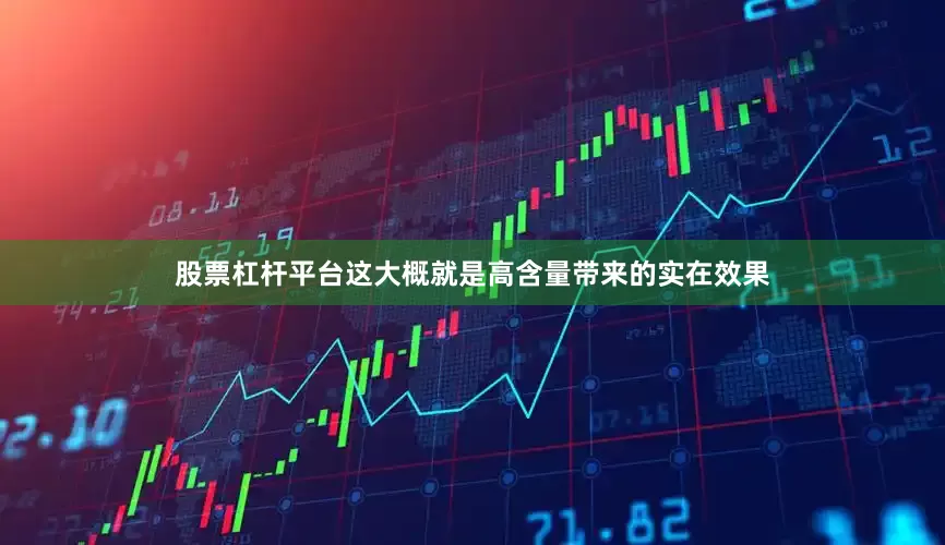 股票杠杆平台这大概就是高含量带来的实在效果