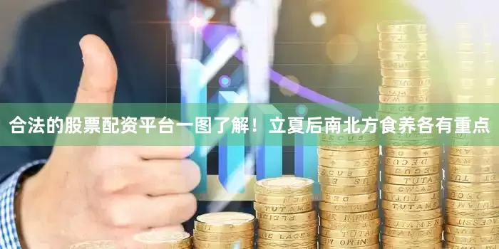 合法的股票配资平台一图了解！立夏后南北方食养各有重点