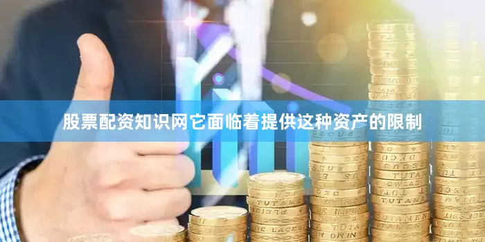 股票配资知识网它面临着提供这种资产的限制