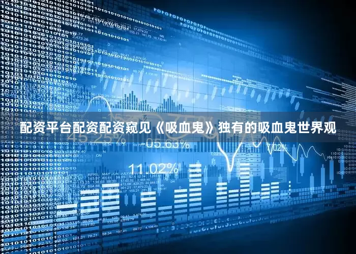 配资平台配资配资窥见《吸血鬼》独有的吸血鬼世界观