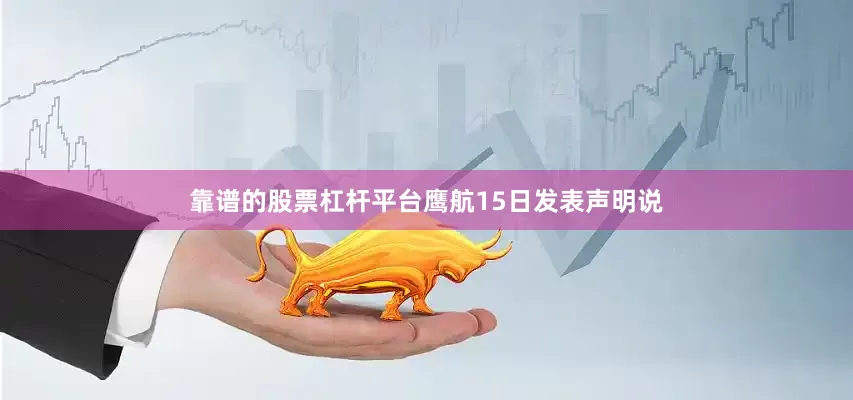 靠谱的股票杠杆平台鹰航15日发表声明说