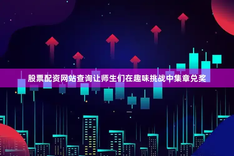 股票配资网站查询让师生们在趣味挑战中集章兑奖
