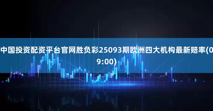 中国投资配资平台官网胜负彩25093期欧洲四大机构最新赔率(09:00)