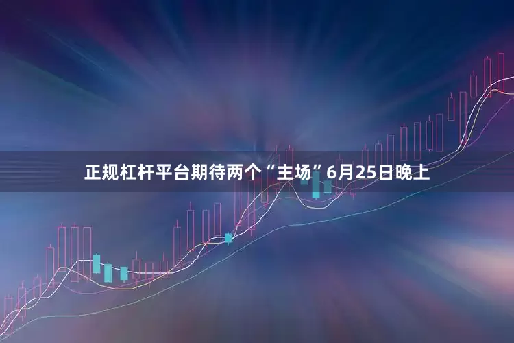 正规杠杆平台期待两个“主场”6月25日晚上
