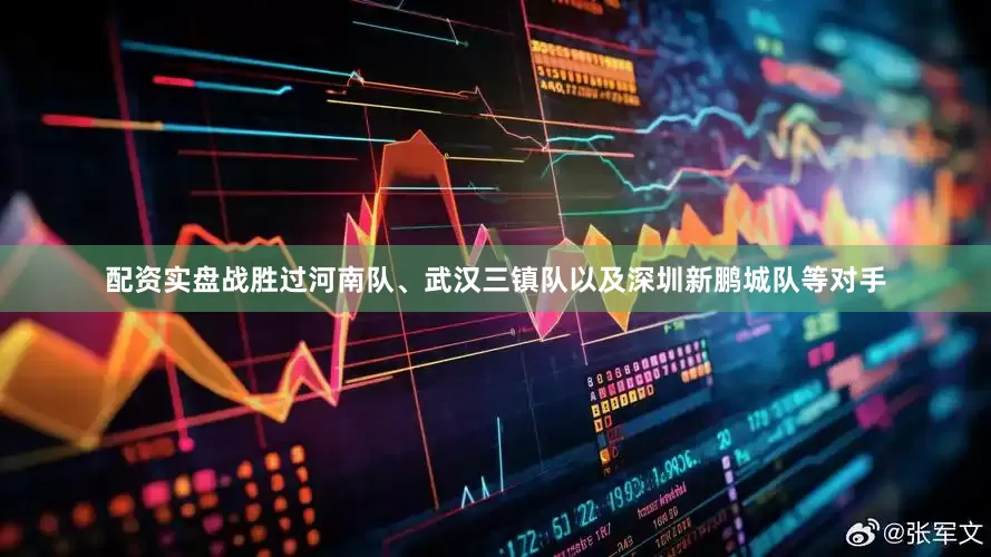 配资实盘战胜过河南队、武汉三镇队以及深圳新鹏城队等对手