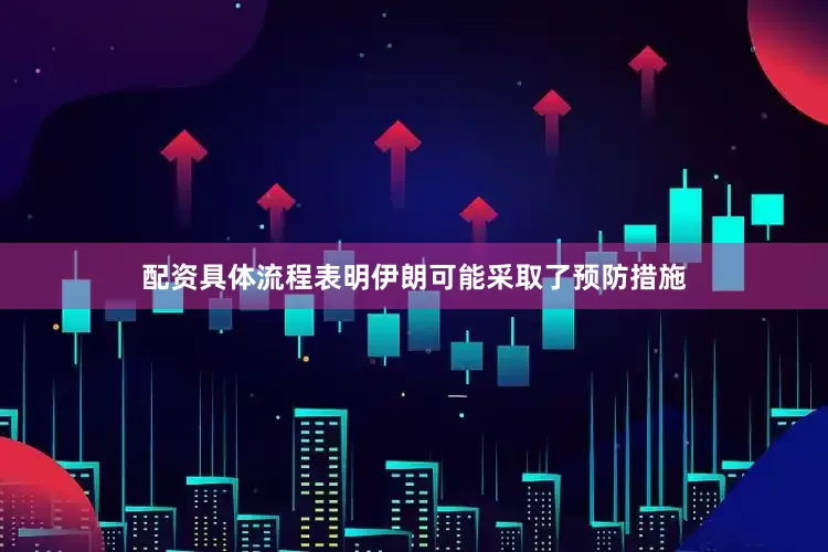 配资具体流程表明伊朗可能采取了预防措施
