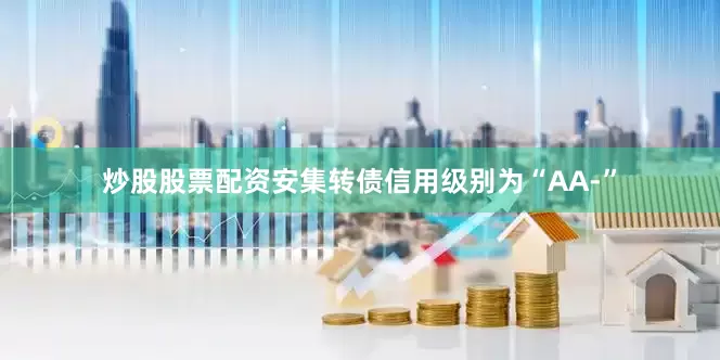 炒股股票配资安集转债信用级别为“AA-”