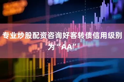 专业炒股配资咨询好客转债信用级别为“AA”