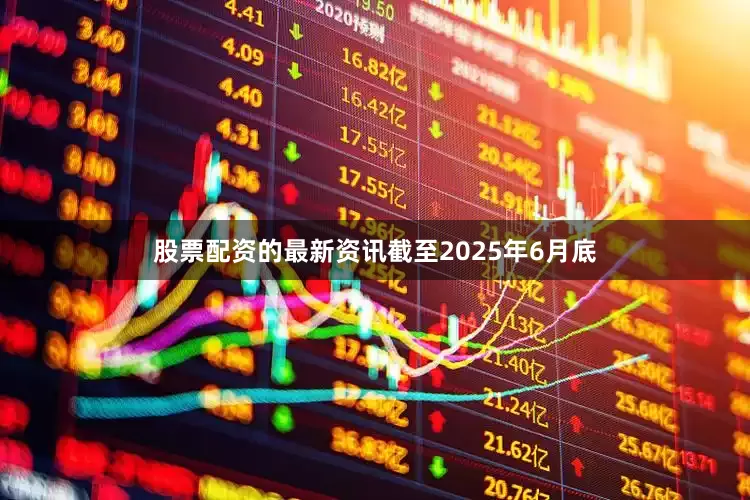 股票配资的最新资讯截至2025年6月底