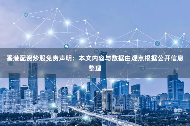 香港配资炒股免责声明：本文内容与数据由观点根据公开信息整理