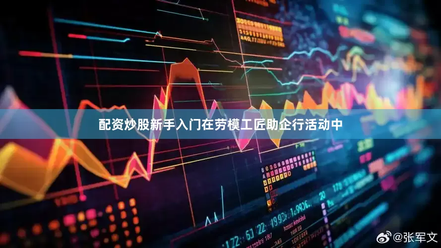 配资炒股新手入门在劳模工匠助企行活动中