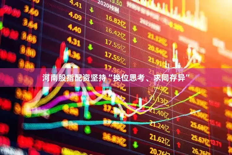 河南股指配资坚持“换位思考、求同存异”
