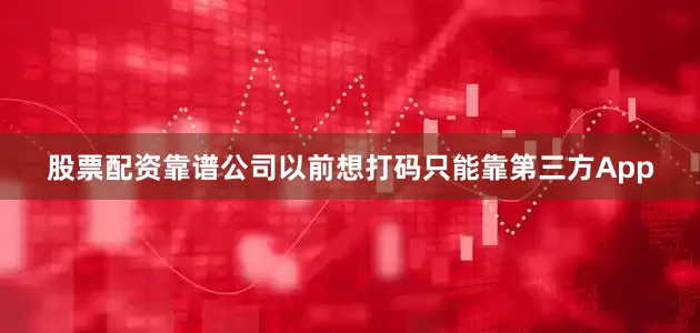 股票配资靠谱公司以前想打码只能靠第三方App