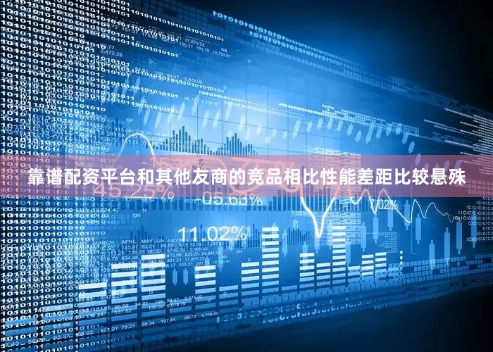 靠谱配资平台和其他友商的竞品相比性能差距比较悬殊