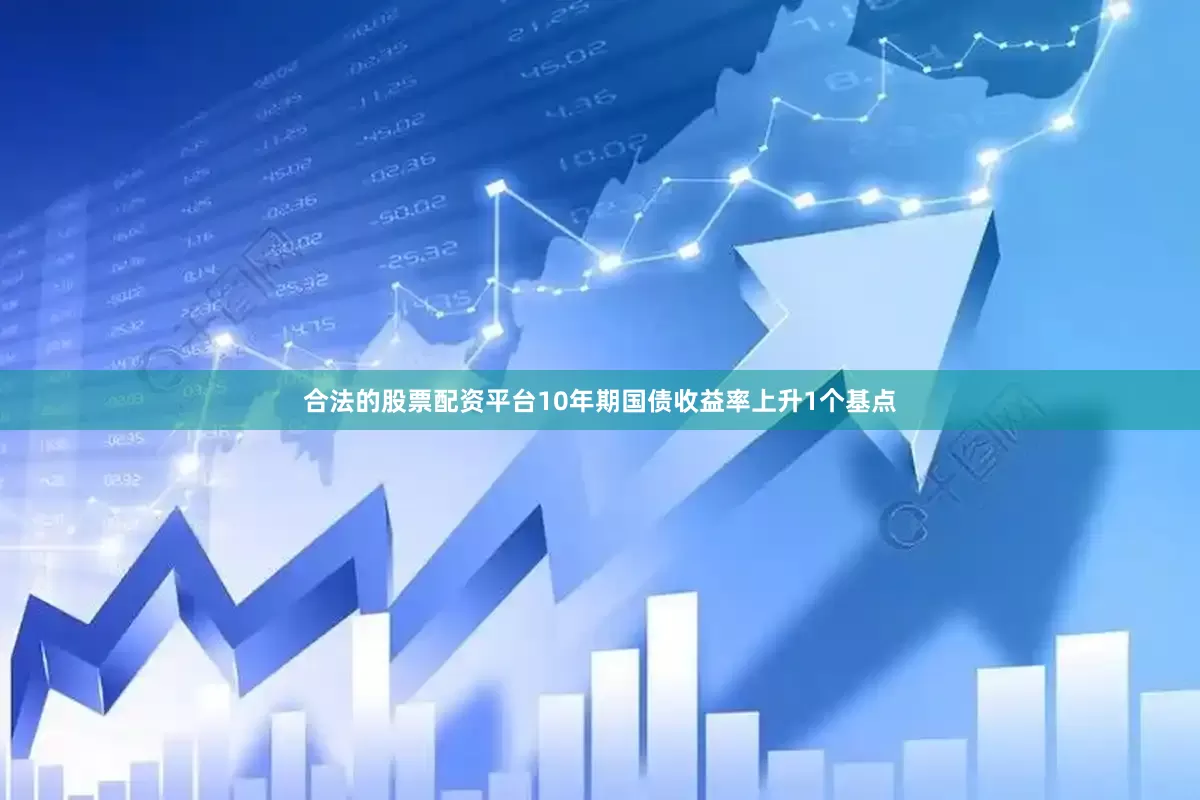合法的股票配资平台10年期国债收益率上升1个基点
