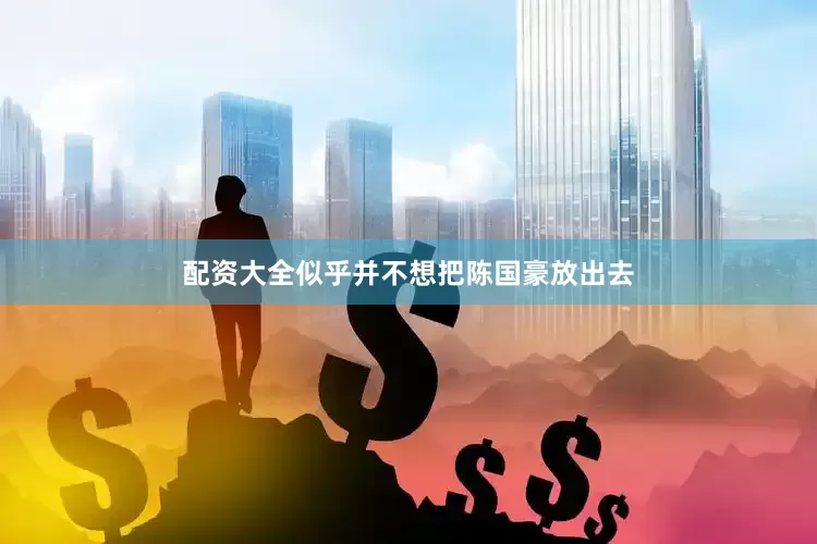 配资大全似乎并不想把陈国豪放出去