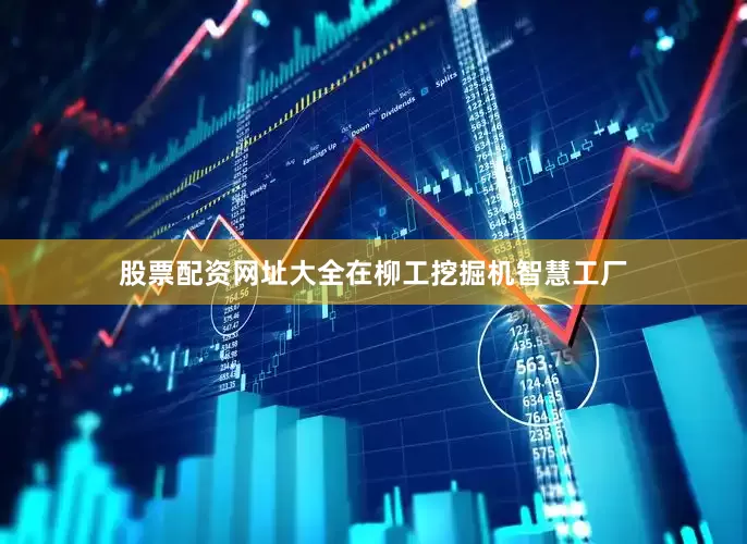 股票配资网址大全在柳工挖掘机智慧工厂