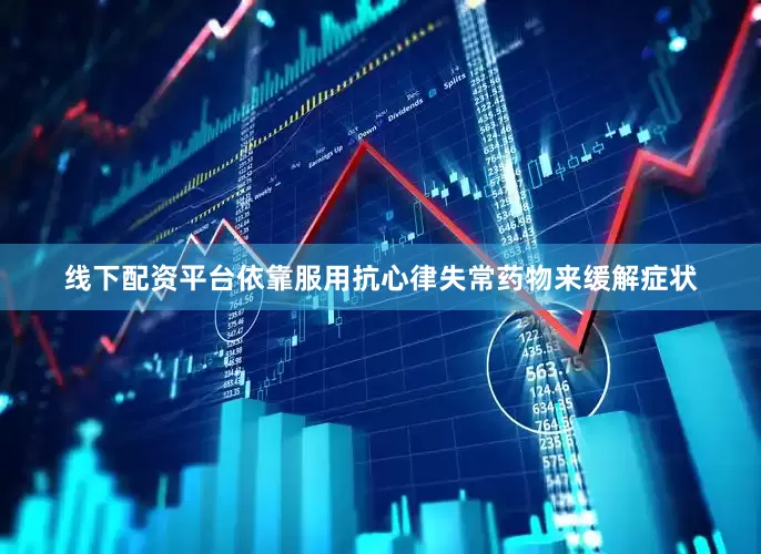 线下配资平台依靠服用抗心律失常药物来缓解症状