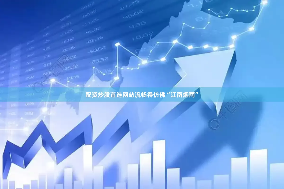 配资炒股首选网站流畅得仿佛“江南烟雨”