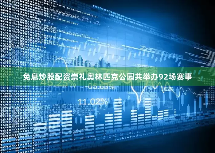 免息炒股配资崇礼奥林匹克公园共举办92场赛事