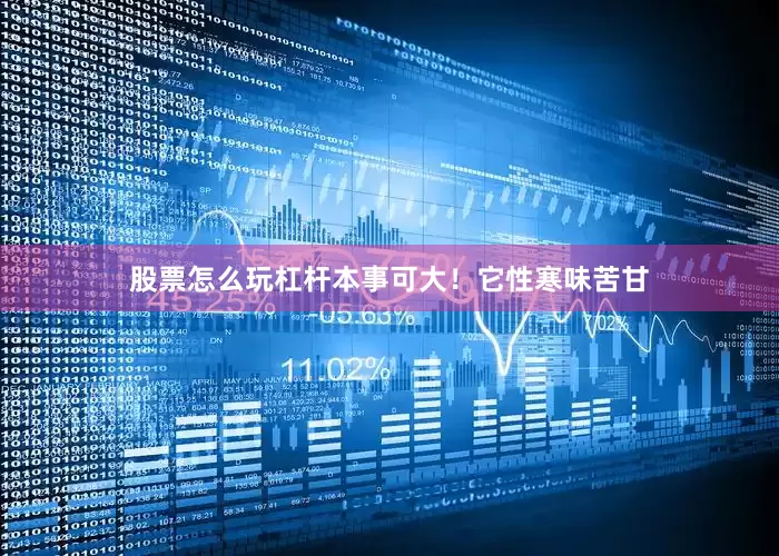股票怎么玩杠杆本事可大！它性寒味苦甘