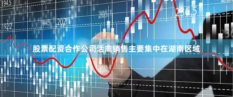 股票配资合作公司活禽销售主要集中在湖南区域